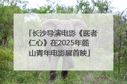 长沙导演电影《医者仁心》在2025年麓山青年电影展首映