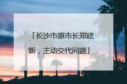 长沙市原市长郑建新，主动交代问题
