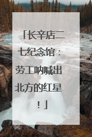 长辛店二七纪念馆：劳工呐喊出北方的红星！