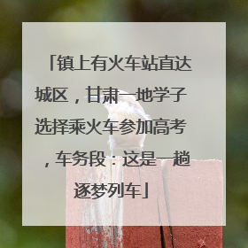 镇上有火车站直达城区，甘肃一地学子选择乘火车参加高考，车务段：这是一趟逐梦列车