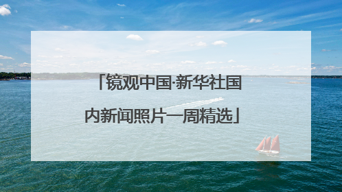 镜观中国·新华社国内新闻照片一周精选