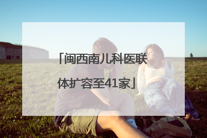 闽西南儿科医联体扩容至41家