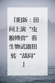阳新：田间上演“虫粮博弈”看生物武器扭转“战局”