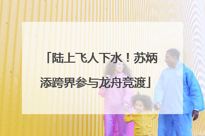 陆上飞人下水！苏炳添跨界参与龙舟竞渡