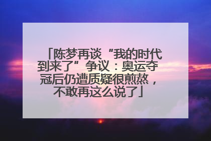 陈梦再谈“我的时代到来了”争议：奥运夺冠后仍遭质疑很煎熬，不敢再这么说了