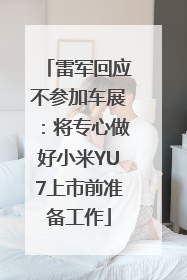 雷军回应不参加车展：将专心做好小米YU7上市前准备工作