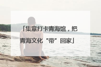 集章打卡青海馆，把青海文化“带”回家