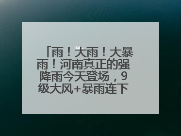 雨！大雨！大暴雨！河南真正的强降雨今天登场，9级大风+暴雨连下3天！