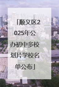 顺义区2025年公办初中多校划片学校名单公布