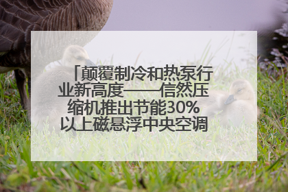 颠覆制冷和热泵行业新高度——信然压缩机推出节能30%以上磁悬浮中央空调和磁悬浮热泵