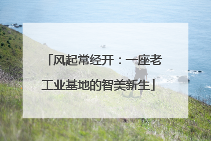 风起常经开：一座老工业基地的智美新生