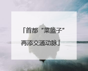 首都“菜篮子”再添交通动脉