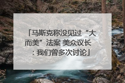 马斯克称没见过“大而美”法案 美众议长：我们曾多次讨论