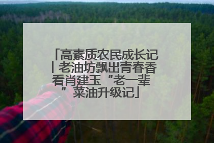 高素质农民成长记丨老油坊飘出青春香 看肖建玉“老一辈”菜油升级记