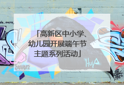 高新区中小学、幼儿园开展端午节主题系列活动
