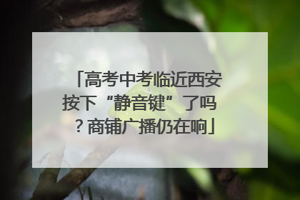 高考中考临近西安按下“静音键”了吗？商铺广播仍在响
