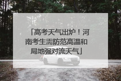 高考天气出炉！河南考生需防范高温和局地强对流天气