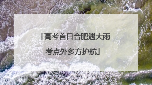 高考首日合肥遇大雨 考点外多方护航