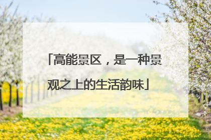 高能景区，是一种景观之上的生活韵味