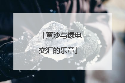 黄沙与绿电交汇的乐章