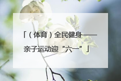 （体育）全民健身——亲子运动迎“六一”