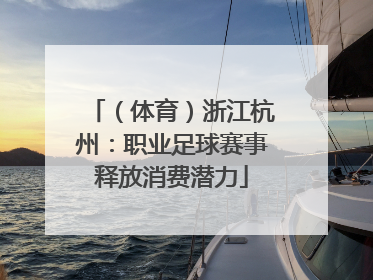 （体育）浙江杭州：职业足球赛事释放消费潜力