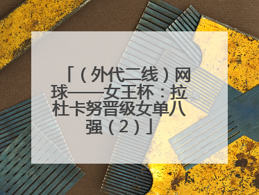 （外代二线）网球——女王杯：拉杜卡努晋级女单八强（2）