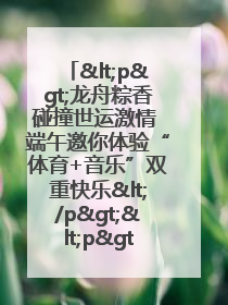 <p>龙舟粽香碰撞世运激情 端午邀你体验“体育+音乐”双重快乐</p><p>——成都世运会“跟着赛事去旅行”武侯站即将启幕</p>