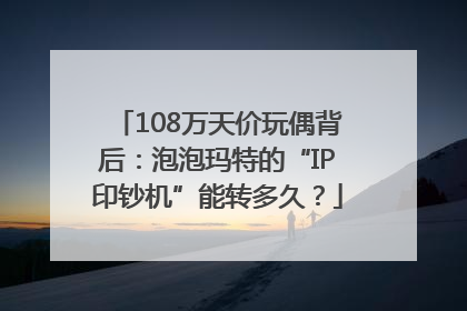 108万天价玩偶背后：泡泡玛特的“IP印钞机”能转多久？