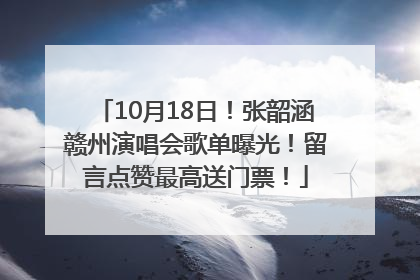 10月18日！张韶涵赣州演唱会歌单曝光！留言点赞最高送门票！