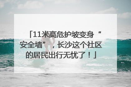 11米高危护坡变身“安全墙”，长沙这个社区的居民出行无忧了！