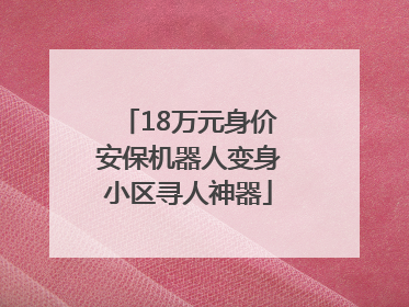 18万元身价安保机器人变身小区寻人神器