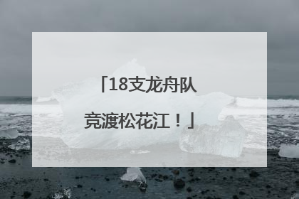18支龙舟队竞渡松花江！