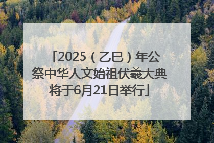 2025（乙巳）年公祭中华人文始祖伏羲大典将于6月21日举行