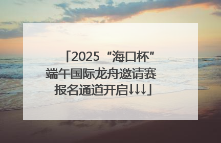 2025“海口杯”端午国际龙舟邀请赛 报名通道开启↓↓↓