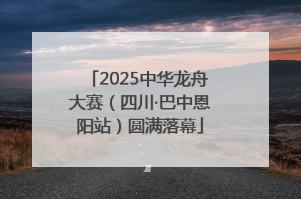2025中华龙舟大赛（四川·巴中恩阳站）圆满落幕