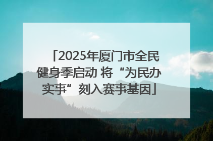 2025年厦门市全民健身季启动 将“为民办实事”刻入赛事基因