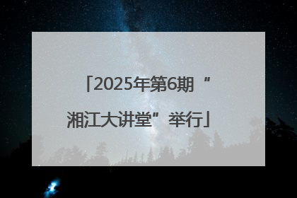 2025年第6期“湘江大讲堂”举行