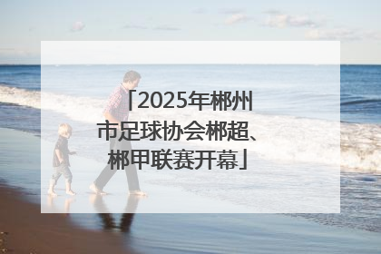 2025年郴州市足球协会郴超、郴甲联赛开幕