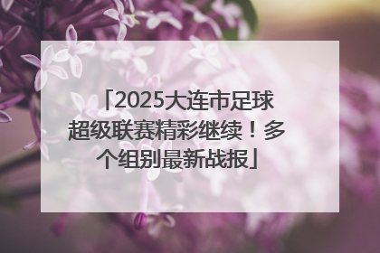 2025大连市足球超级联赛精彩继续！多个组别最新战报