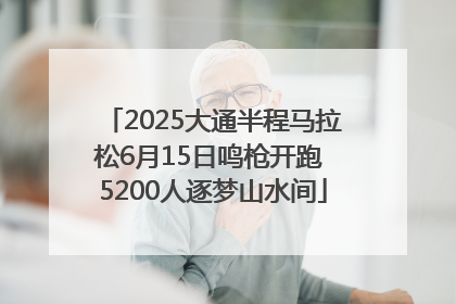 2025大通半程马拉松6月15日鸣枪开跑 5200人逐梦山水间