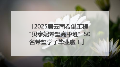 2025届云南希望工程“贝泰妮希望高中班”50名希望学子毕业啦！