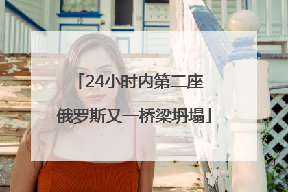 24小时内第二座 俄罗斯又一桥梁坍塌