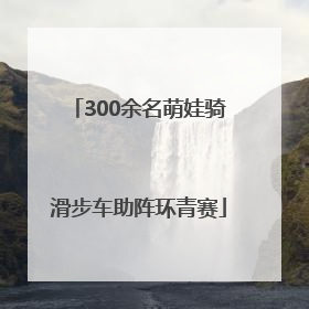 300余名萌娃骑滑步车助阵环青赛