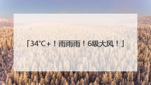 34℃+！雨雨雨！6级大风！