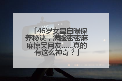46岁女星自曝保养秘诀，满脸密密麻麻惊呆网友……真的有这么神奇？