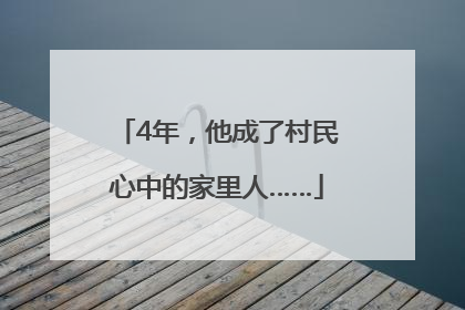 4年，他成了村民心中的家里人……