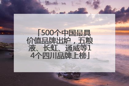 500个中国最具价值品牌出炉，五粮液、长虹、通威等14个四川品牌上榜
