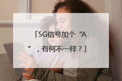 5G信号加个“A”，有何不一样？