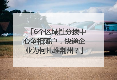 6个区域性分拨中心争相落户，快递企业为何扎堆荆州？